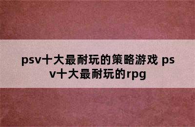 psv十大最耐玩的策略游戏 psv十大最耐玩的rpg